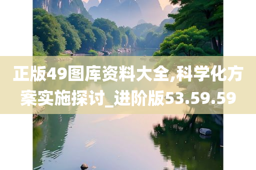 正版49图库资料大全,科学化方案实施探讨_进阶版53.59.59