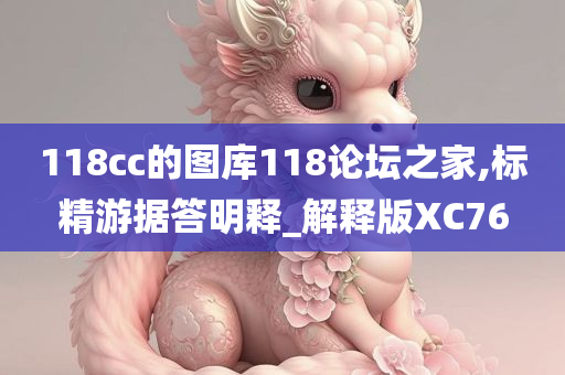 118cc的图库118论坛之家,标精游据答明释_解释版XC76