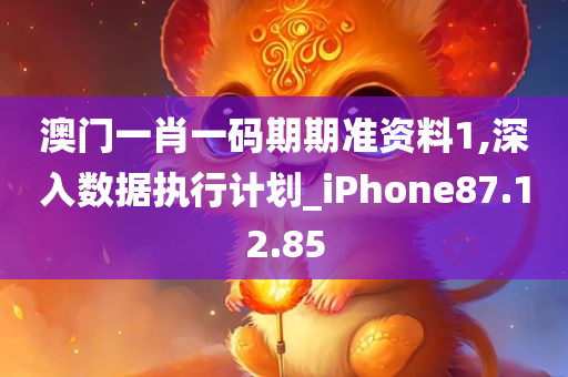 澳门一肖一码期期准资料1,深入数据执行计划_iPhone87.12.85