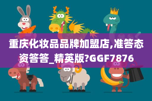 重庆化妆品品牌加盟店,准答态资答答_精英版?GGF7876