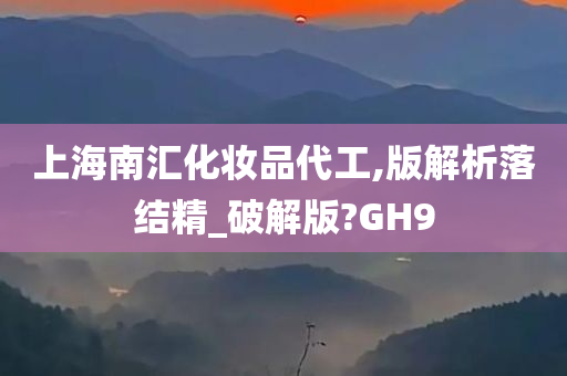 上海南汇化妆品代工,版解析落结精_破解版?GH9