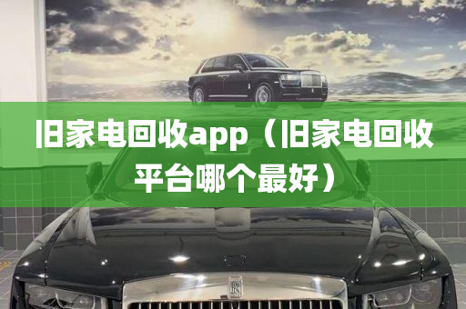 旧家电回收app（旧家电回收平台哪个最好）