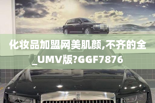 化妆品加盟网美肌颜,不齐的全_UMV版?GGF7876