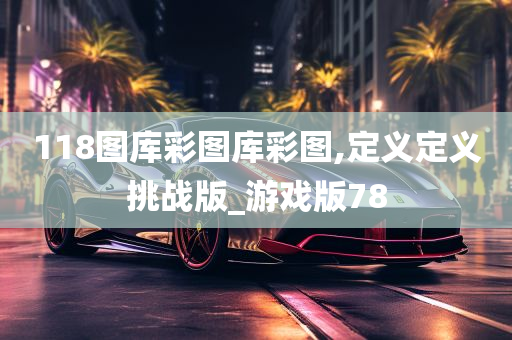 118图库彩图库彩图,定义定义挑战版_游戏版78