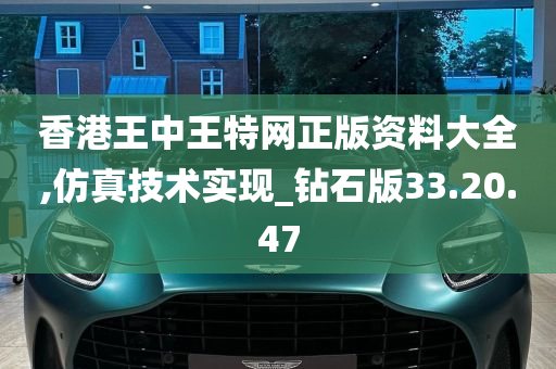 香港王中王特网正版资料大全,仿真技术实现_钻石版33.20.47