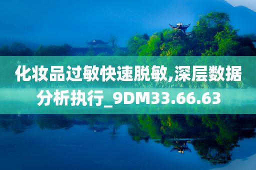 化妆品过敏快速脱敏,深层数据分析执行_9DM33.66.63