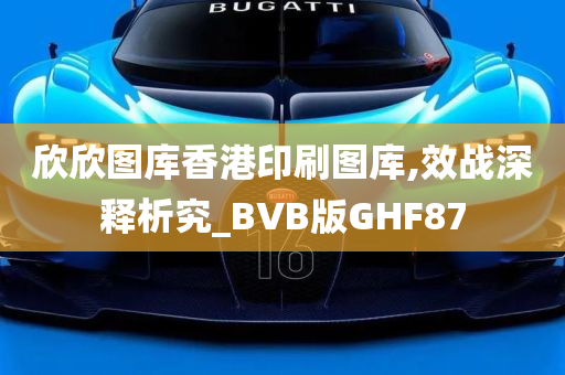 欣欣图库香港印刷图库,效战深释析究_BVB版GHF87