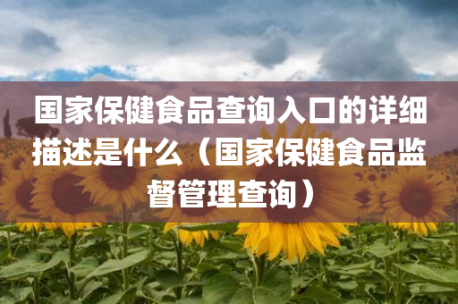 国家保健食品查询入口的详细描述是什么（国家保健食品监督管理查询）