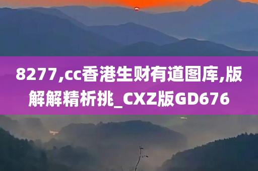 8277,cc香港生财有道图库,版解解精析挑_CXZ版GD676