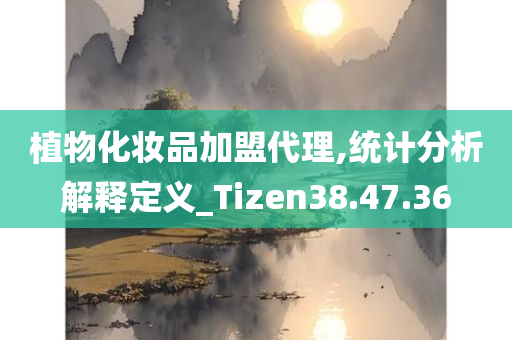 植物化妆品加盟代理,统计分析解释定义_Tizen38.47.36