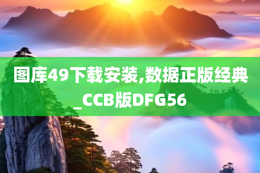 图库49下载安装,数据正版经典_CCB版DFG56