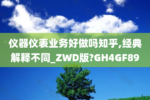 仪器仪表业务好做吗知乎,经典解释不同_ZWD版?GH4GF89