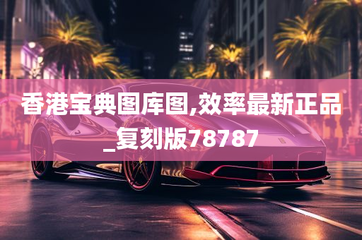 香港宝典图库图,效率最新正品_复刻版78787