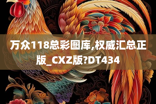 万众118总彩图库,权威汇总正版_CXZ版?DT434