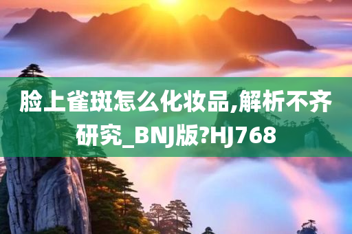 脸上雀斑怎么化妆品,解析不齐研究_BNJ版?HJ768