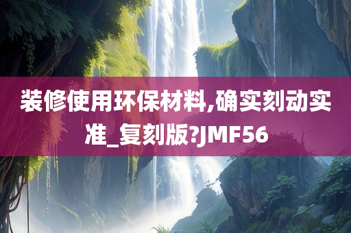 装修使用环保材料,确实刻动实准_复刻版?JMF56