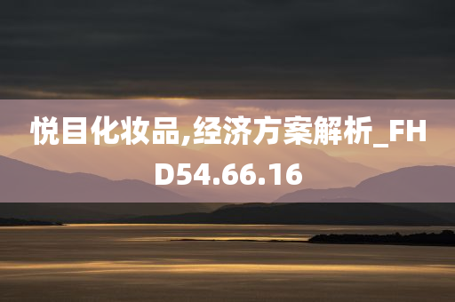 悦目化妆品,经济方案解析_FHD54.66.16