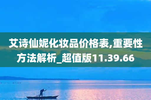 艾诗仙妮化妆品价格表,重要性方法解析_超值版11.39.66