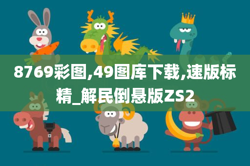 8769彩图,49图库下载,速版标精_解民倒悬版ZS2