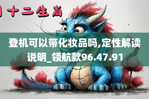 登机可以带化妆品吗,定性解读说明_领航款96.47.91