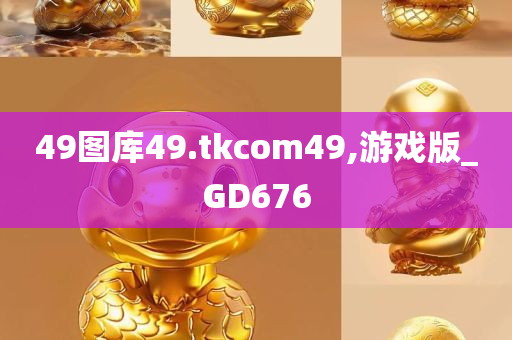 49图库49.tkcom49,游戏版_GD676