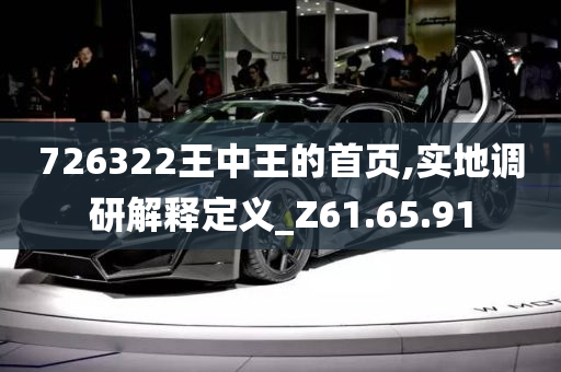 726322王中王的首页,实地调研解释定义_Z61.65.91