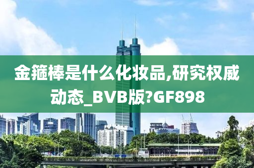 金箍棒是什么化妆品,研究权威动态_BVB版?GF898