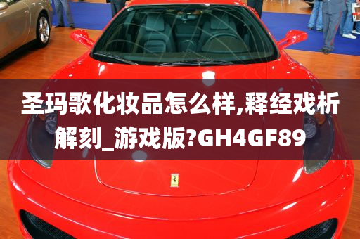 圣玛歌化妆品怎么样,释经戏析解刻_游戏版?GH4GF89