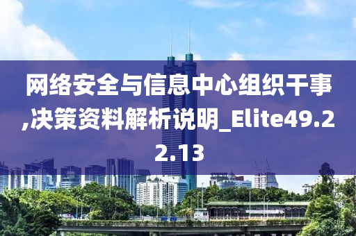 网络安全与信息中心组织干事,决策资料解析说明_Elite49.22.13