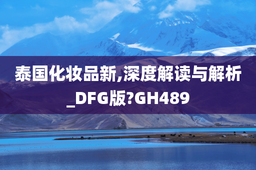 泰国化妆品新,深度解读与解析_DFG版?GH489