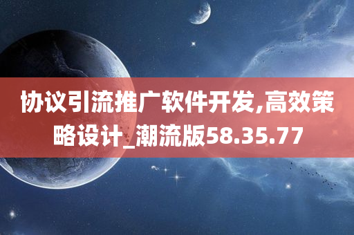 协议引流推广软件开发,高效策略设计_潮流版58.35.77