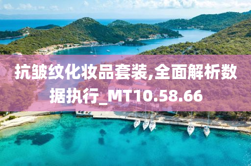 抗皱纹化妆品套装,全面解析数据执行_MT10.58.66