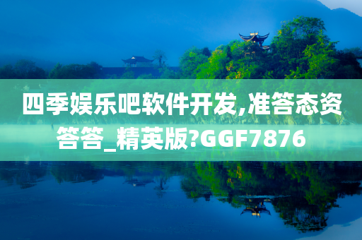 四季娱乐吧软件开发,准答态资答答_精英版?GGF7876