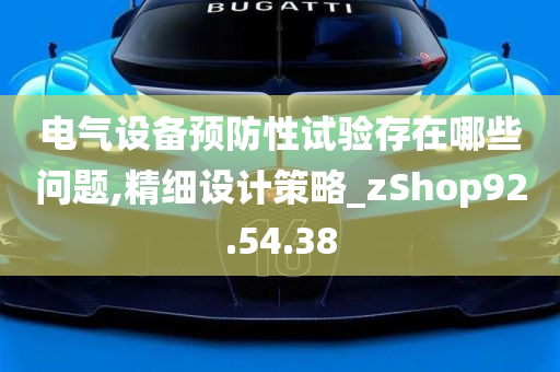 电气设备预防性试验存在哪些问题,精细设计策略_zShop92.54.38