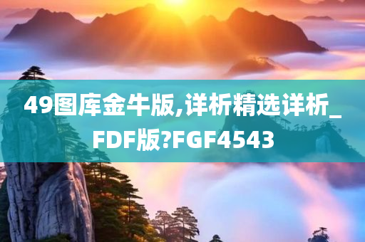 49图库金牛版,详析精选详析_FDF版?FGF4543