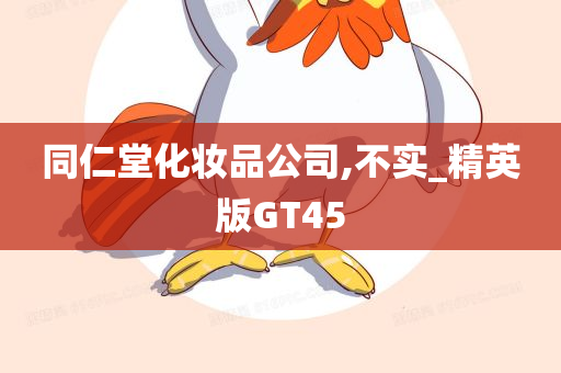 同仁堂化妆品公司,不实_精英版GT45