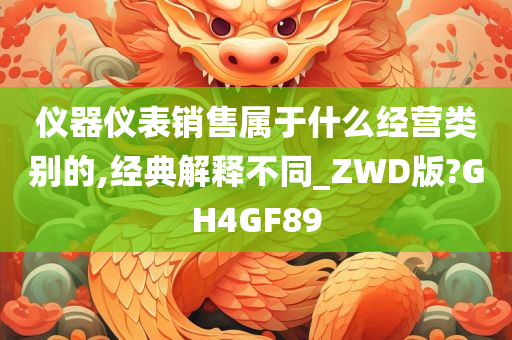 仪器仪表销售属于什么经营类别的,经典解释不同_ZWD版?GH4GF89