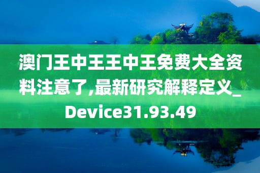 澳门王中王王中王免费大全资料注意了,最新研究解释定义_Device31.93.49