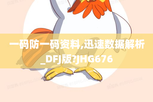 一码防一码资料,迅速数据解析_DFJ版?JHG676