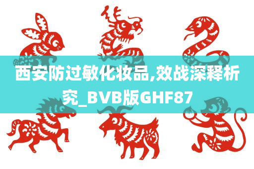 西安防过敏化妆品,效战深释析究_BVB版GHF87