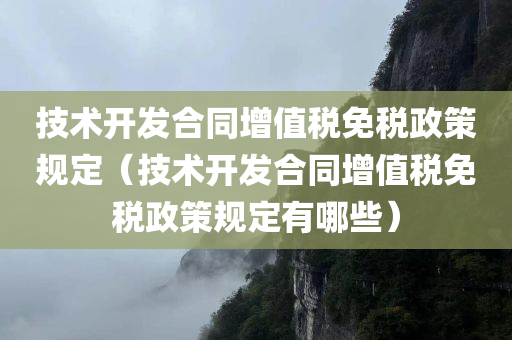 技术开发合同增值税免税政策规定（技术开发合同增值税免税政策规定有哪些）