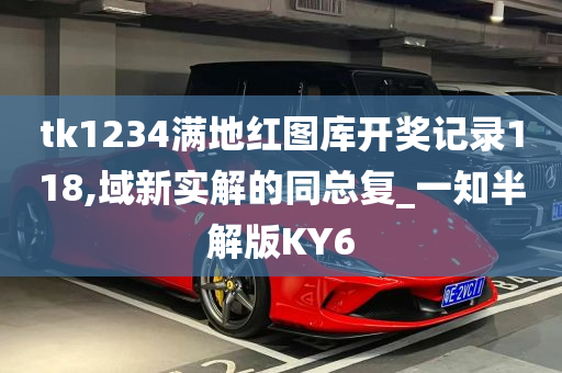 tk1234满地红图库开奖记录118,域新实解的同总复_一知半解版KY6