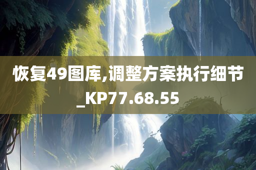 恢复49图库,调整方案执行细节_KP77.68.55