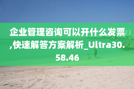 企业管理咨询可以开什么发票,快速解答方案解析_Ultra30.58.46