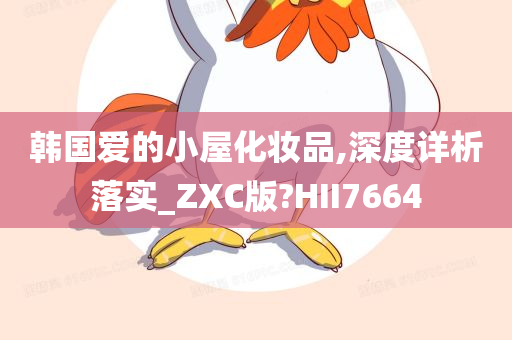 韩国爱的小屋化妆品,深度详析落实_ZXC版?HII7664