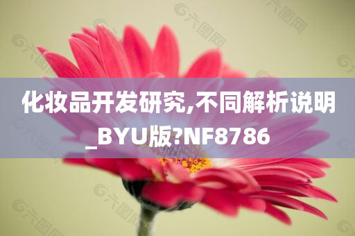 化妆品开发研究,不同解析说明_BYU版?NF8786