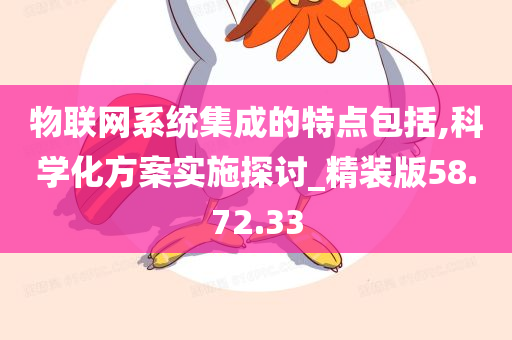 物联网系统集成的特点包括,科学化方案实施探讨_精装版58.72.33