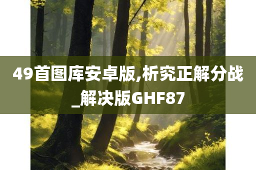 49首图库安卓版,析究正解分战_解决版GHF87