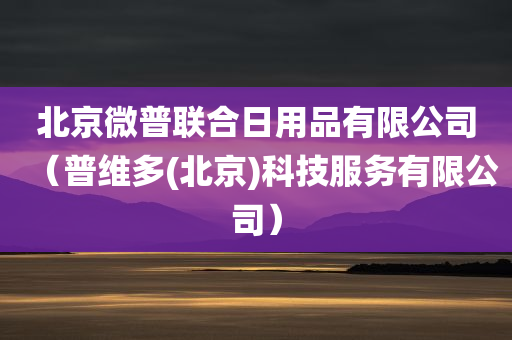 北京微普联合日用品有限公司（普维多(北京)科技服务有限公司）