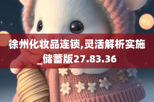 徐州化妆品连锁,灵活解析实施_储蓄版27.83.36